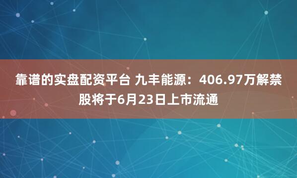 靠谱的实盘配资平台 九丰能源：406.97万解禁股将于6月23日上市流通