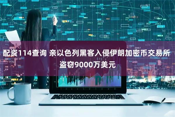 配资114查询 亲以色列黑客入侵伊朗加密币交易所 盗窃9000万美元