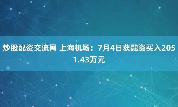 炒股配资交流网 上海机场：7月4日获融资买入2051.43万元