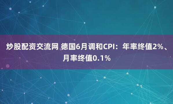 炒股配资交流网 德国6月调和CPI：年率终值2%、月率终值0.1%