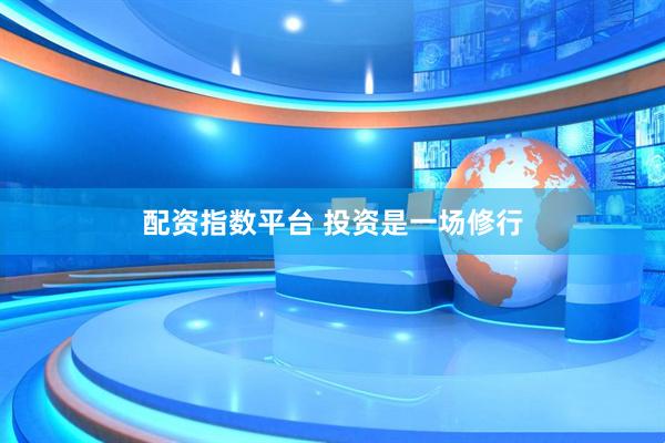 配资指数平台 投资是一场修行