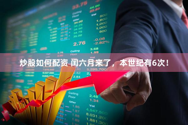 炒股如何配资 闰六月来了，本世纪有6次！