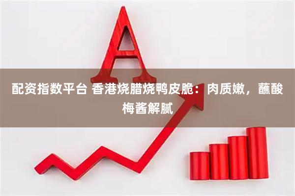 配资指数平台 香港烧腊烧鸭皮脆：肉质嫩，蘸酸梅酱解腻