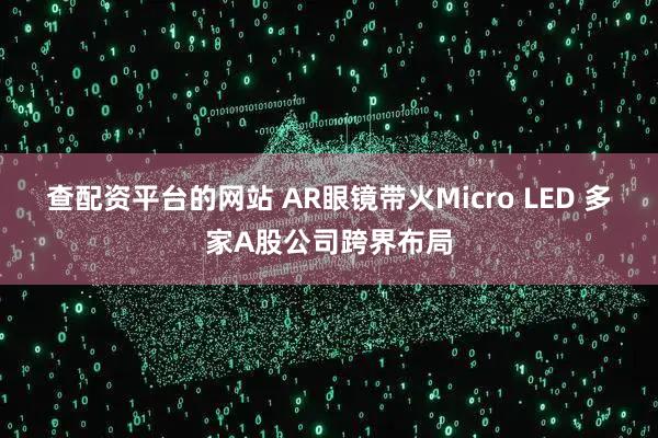 查配资平台的网站 AR眼镜带火Micro LED 多家A股公司跨界布局