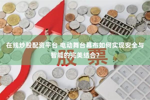 在线炒股配资平台 电动舞台幕布如何实现安全与智能的完美结合？