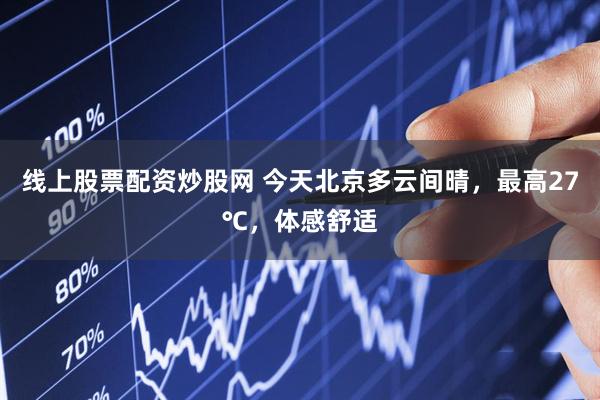 线上股票配资炒股网 今天北京多云间晴，最高27℃，体感舒适
